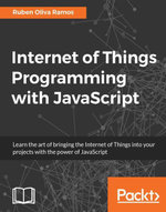 Internet of Things Programming with JavaScript : Learn the art of bringing the Internet of Things into your projects with the power of JavaScript - Rubén Oliva Ramos