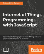 Internet of Things Programming with JavaScript : Get the best out of Arduino and Raspberry Pi Zero to develop Internet of Things projects using JavaScript - Ruben Oliva Ramos