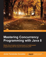 Mastering Concurrency Programming with Java 8 : Master the principles and techniques of multithreaded programming with the Java 8 Concurrency API - Javier Fernández González
