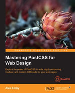 Mastering PostCSS for Web Design : Explore the power of PostCSS to write highly performing, modular, and modern CSS code for your web pages - Alex Libby