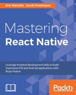 Mastering React Native : Leverage frontend development skills to build impressive iOS and Android applications with React Native - Jacob Friedmann Eric Masiello