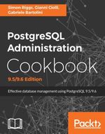 PostgreSQL Administration Cookbook, 9.5/9.6 Edition : Over 150 recipes to help you administer your PostgreSQL database more efficiently - Simon Riggs
