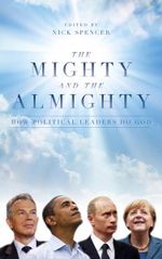 The Mighty and The Almighty : How Political Leaders Do God - Nick Spencer