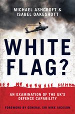White Flag? : An Examination of the UK's Defence Capability - Michael Ashcroft