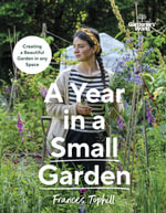 Gardeners' World: A Year in a Small Garden : Creating a Beautiful Garden in Any Space - Frances Tophill