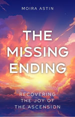 The Missing Ending : Recovering the Joy of the Ascension - Moira Astin