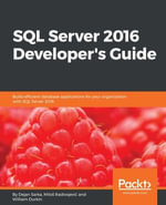 SQL Server 2016 Developer's Guide : Get the most out of the rich development capabilities of SQL Server 2016 to build efficient database applications for your organization - Dejan Sarka