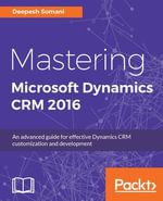 Mastering Microsoft Dynamics CRM 2016 : This comprehensive guide covers all the essential features of Dynamics CRM so you can build effective applications. - Deepesh Somani