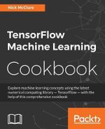 TensorFlow Machine Learning Cookbook : Over 60 practical recipes to help you master Google's TensorFlow machine learning library - Nick McClure