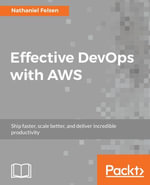 Effective DevOps with AWS : Ship faster, scale better, and deliver incredible productivity - Nathaniel Felsen