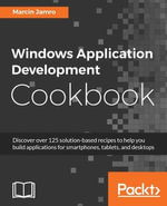 Windows Application Development Cookbook : Discover over 125 solution-based recipes to help you build applications for smartphones, tablets, and desktops - Marcin Jamro