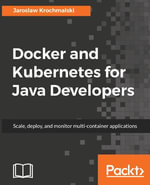 Docker and Kubernetes for Java Developers : Scale, deploy, and monitor multi-container applications - Jaroslaw Krochmalski