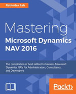 Mastering Microsoft Dynamics NAV 2016 : The compilation of best skillset to harness Microsoft Dynamics NAV for Administrators, Consultants, and Developers - Rabindra Sah