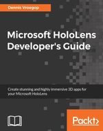 Microsoft HoloLens Developer's Guide : Transform the ways you communicate, create, collaborate, and explore using Microsoft HoloLens - Dennis Vroegop