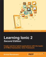 Learning Ionic - Second Edition : Create real-time hybrid applications with the leader of HTML5 frameworks: Ionic Framework - Arvind Ravulavaru