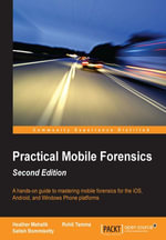 Practical Mobile Forensics : A hands-on guide to mastering mobile forensics for the iOS, Android, and the Windows Phone platforms - Heather Mahalik