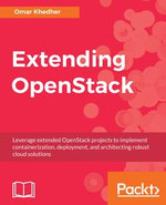 Extending OpenStack : Leverage extended OpenStack projects to implement containerization, deployment, and architecting robust cloud solutions - Omar Khedher