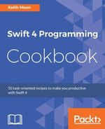 Swift 4 Programming Cookbook : Over 50 recipes to help you quickly and efficiently build applications with Swift 4 and Xcode 9 - Keith Moon