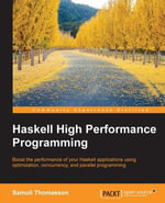 Haskell High Performance Programming : Write Haskell programs that are robust and fast enough to stand up to the needs of today - Samuli Thomasson
