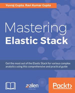 Mastering Elastic Stack : Get the most out of the Elastic Stack for various complex analytics using this comprehensive and practical guide - Ravi Kumar Gupta