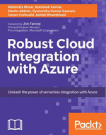 Robust Cloud Integration with Azure : Unleash the power of serverless integration with Azure - Mahindra Morar