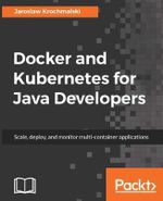 Docker and Kubernetes for Java Developers : Scale, deploy, and monitor multi-container applications - JarosÅ?aw Krochmalski
