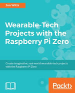Wearable-Tech Projects with the Raspberry Pi Zero : Create imaginative, real-world wearable tech projects with the Rapsberry Pi Zero - Jon Witts