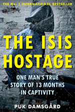 The ISIS Hostage : One Man's True Story of 13 Months in Captivity - Puk Damsgård