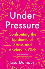 Under Pressure : Confronting the Epidemic of Stress and Anxiety in Girls - Lisa Damour