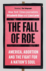 The Fall of Roe : America, Abortion and the Fight for a Nation's Soul - Lisa Lerer