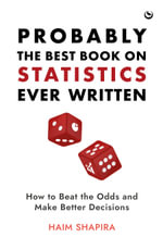Probably the Best Book on Statistics Ever Written : How to Beat the Odds and Make Better Decisions - Haim Shapira