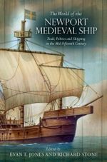 The World of the Newport Medieval Ship : Trade, Politics and Shipping in the Mid-Fifteenth Century - Evan T. Jones