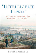 Intelligent Town : An Urban History of Swansea, 1780-1855 - Louise Miskell