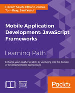 Mobile Application Development: JavaScript Frameworks : Enhance your JavaScript skills by venturing into the domain of developing mobile applications - Tom Bray