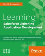 Learning Salesforce Lightning Application Development : Build and test Lightning Components for Salesforce Lightning Experience using Salesforce DX - Mohith Shrivastava