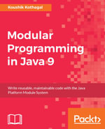 Modular Programming in Java 9 : Kick-start your modular programming journey and gear up for the future of Java development - Koushik Kothagal