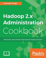 Hadoop 2.x Administration Cookbook : Over 100 practical recipes to help you become an expert Hadoop administrator - Gurmukh Singh