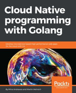 Cloud Native programming with Golang : Discover practical techniques to build cloud-native apps that are scalable, reliable, and always available. - Mina Andrawos