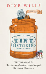 Tiny Histories : Trivial Events and Trifling Decisions that Changed British History - Dixe Wills
