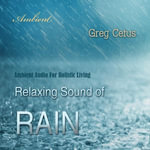 Relaxing Sound of Rain : Ambient Audio For Holistic Living - Greg Cetus