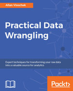 Practical Data Wrangling : Turn your noisy data into relevant, insight-ready information by leveraging the data wrangling techniques in Python and R - Allan Visochek