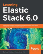 Learning Elastic Stack 6.0 : A beginner's guide to distributed search, analytics, and visualization using Elasticsearch, Logstash and Kibana - Sharath Kumar M N Pranav Shukla