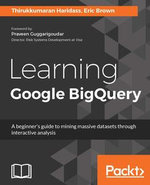 Learning Google BigQuery : Get a fundamental understanding of how Google BigQuery works by analyzing and querying large datasets - Eric Brown Thirukkumaran Haridass