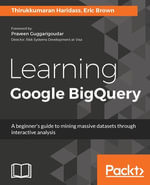 Learning Google BigQuery : A beginner's guide to mining massive datasets through interactive analysis - Eric Brown