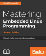 Mastering Embedded Linux Programming : Unleash the full potential of Embedded Linux - Chris Simmonds