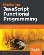 Mastering JavaScript Functional Programming : Master Functional Programming techniques with this comprehensive guide for writing cleaner, safer, high-performing JavaScript codes - Federico Kereki