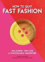 How to Quit Fast Fashion : 100 Expert Tips for a Sustainable Wardrobe - Emma Matthews