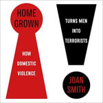 Home Grown : How Domestic Violence Turns Men Into Terrorists - Joan Smith