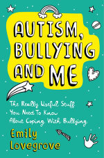 Autism, Bullying and Me : The Really Useful Stuff You Need to Know About Coping Brilliantly with Bullying - Emily Lovegrove