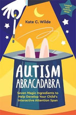 Autism Abracadabra : Seven Magic Ingredients to Help Develop Your Child's Interactive Attention Span - Kate Wilde